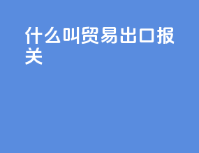 什么叫贸易出口报关