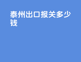 泰州出口报关多少钱