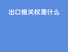 出口报关权是什么