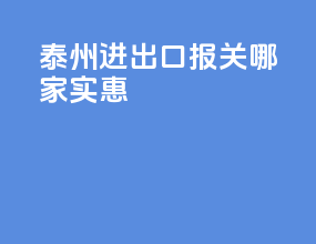 泰州进出口报关哪家实惠