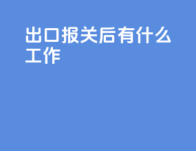 出口报关后有什么工作