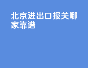 北京进出口报关哪家靠谱