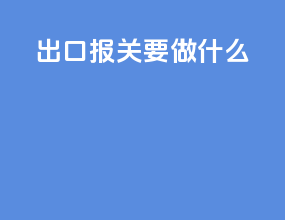 出口报关要做什么