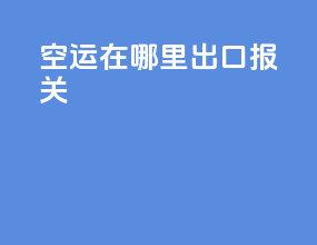 空运在哪里出口报关