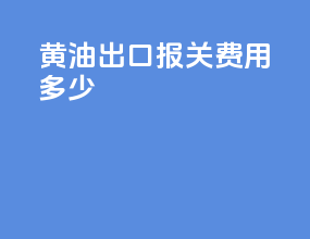黄油出口报关费用多少