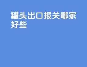 罐头出口报关哪家好些