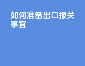 如何准备出口报关事宜