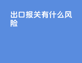 出口报关有什么风险