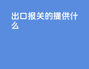 出口报关的提供什么