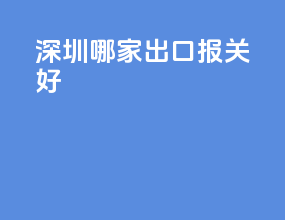 深圳哪家出口报关好