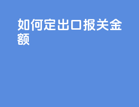 如何定出口报关金额