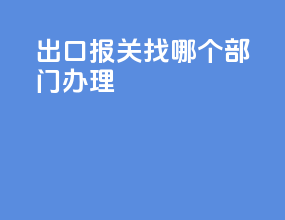 出口报关找哪个部门办理