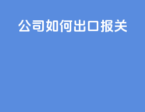 公司如何出口报关