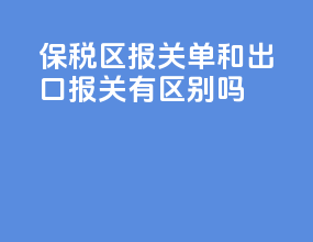 保税区报关单和出口报关有区别吗