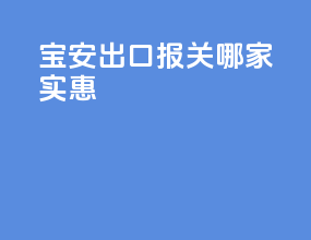 宝安出口报关哪家实惠