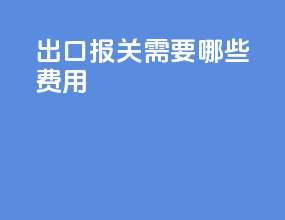 出口报关需要哪些费用