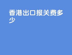 香港出口报关费多少