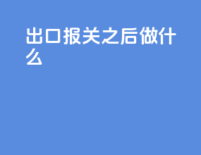 出口报关之后做什么