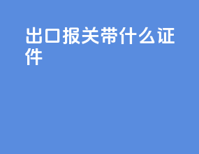 出口报关带什么证件