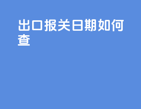 出口报关日期如何查