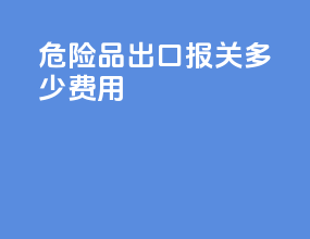 危险品出口报关多少费用