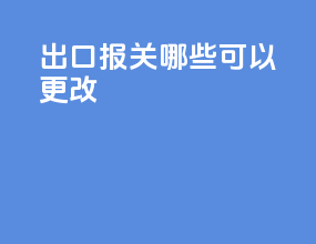 出口报关哪些可以更改