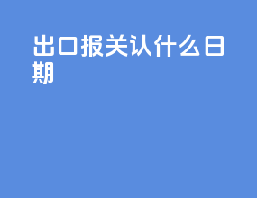 出口报关认什么日期