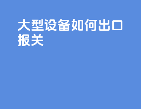 大型设备如何出口报关