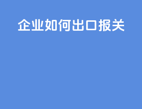 企业如何出口报关
