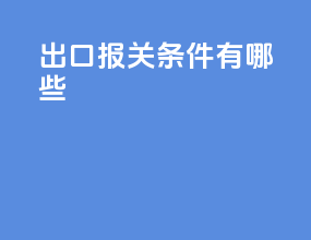 出口报关条件有哪些