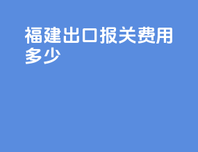 福建出口报关费用多少