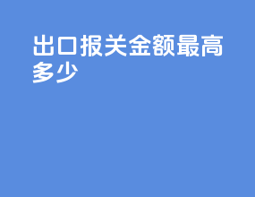 出口报关金额最高多少