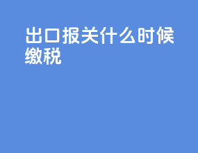 出口报关什么时候缴税