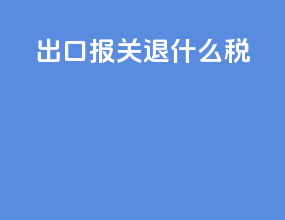出口报关退什么税