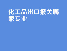 化工品出口报关哪家专业