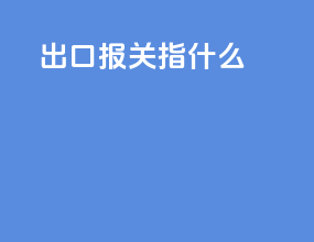 出口报关指什么