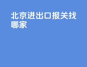 北京进出口报关找哪家