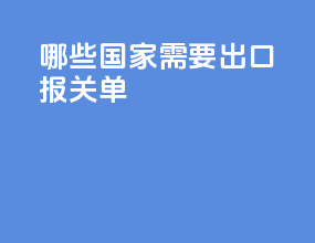 哪些国家需要出口报关单