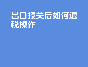 出口报关后如何退税操作