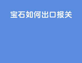 宝石如何出口报关