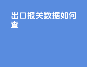 出口报关数据如何查