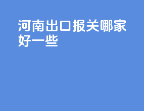 河南出口报关哪家好一些
