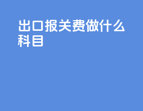 出口报关费做什么科目