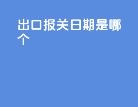 出口报关日期是哪个