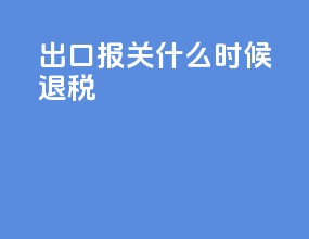 出口报关什么时候退税