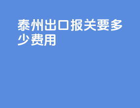 泰州出口报关要多少费用