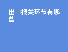 出口报关环节有哪些