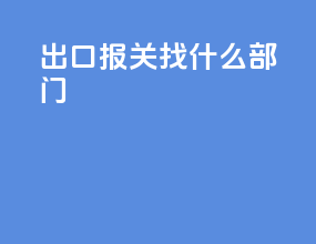 出口报关找什么部门