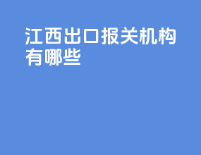 江西出口报关机构有哪些