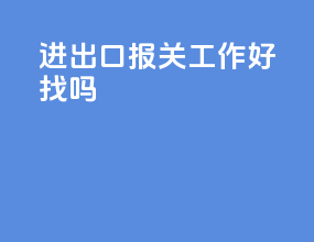 进出口报关工作好找吗